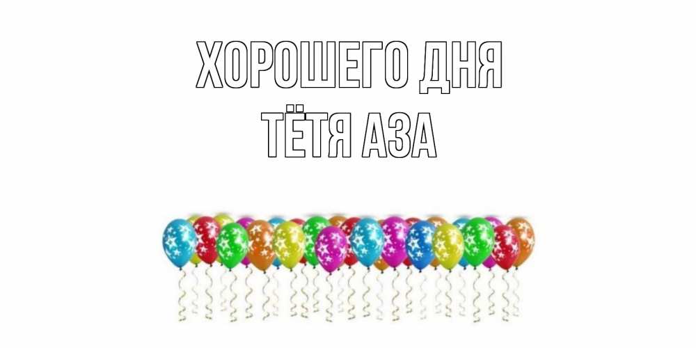 Открытка на каждый день с именем, Тётя-Аза Хорошего дня прекрасного дня Прикольная открытка с пожеланием онлайн скачать бесплатно 