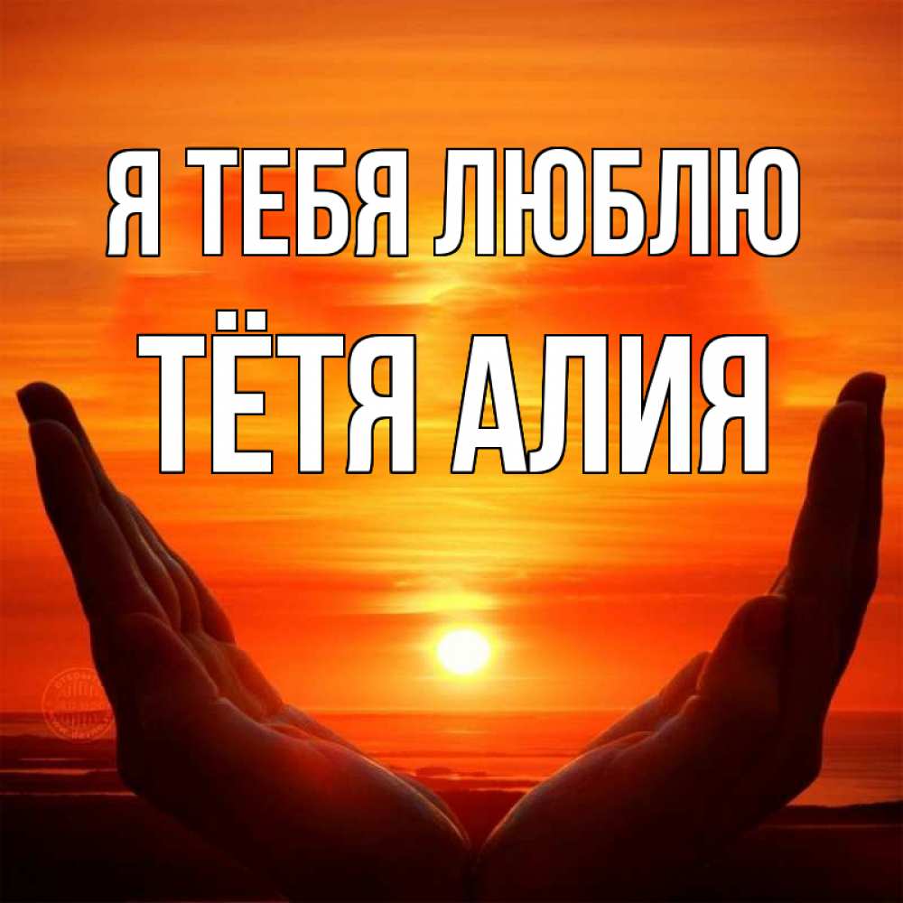 Открытка на каждый день с именем, Тётя-Алия Я тебя люблю в руках Прикольная открытка с пожеланием онлайн скачать бесплатно 