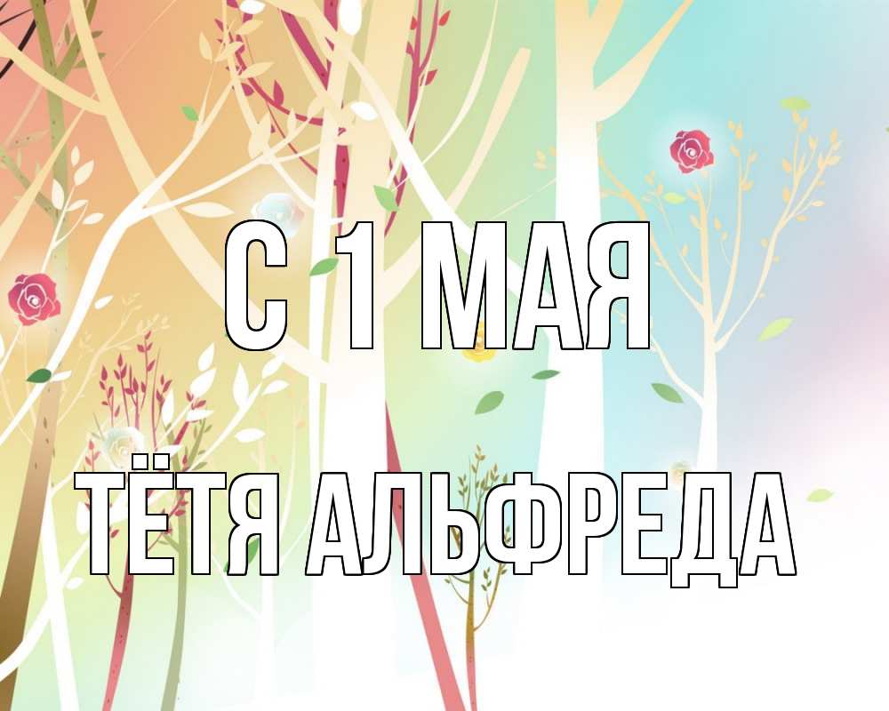 Открытка на каждый день с именем, Тётя-Альфреда С 1 мая С 1 мая 1 Прикольная открытка с пожеланием онлайн скачать бесплатно 