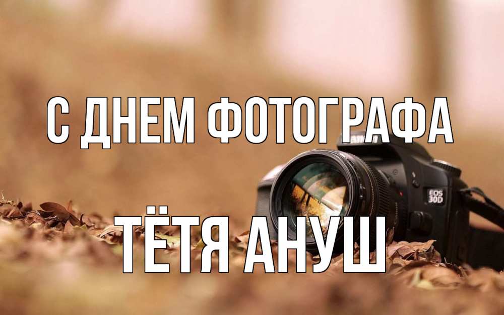 Открытка на каждый день с именем, Тётя-Ануш С днем фотографа с днем фотографа Прикольная открытка с пожеланием онлайн скачать бесплатно 