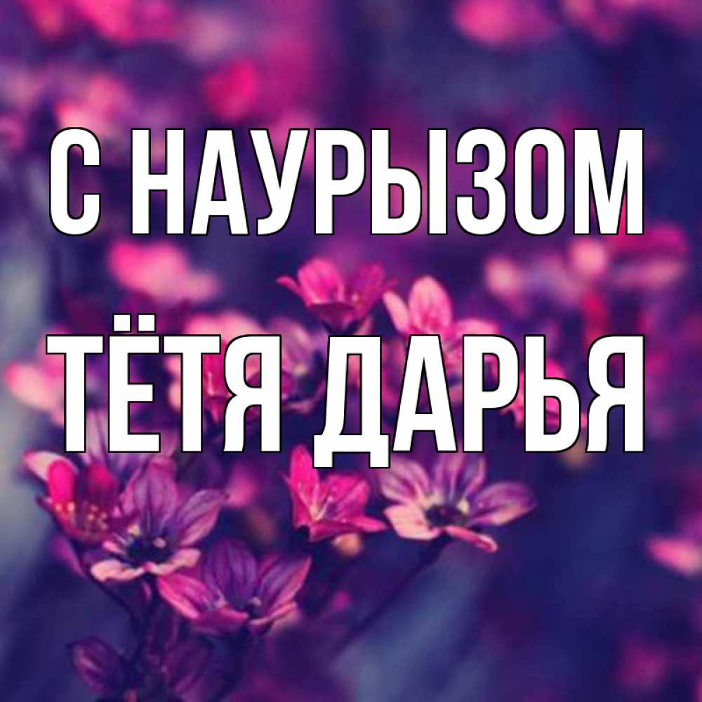 Открытка на каждый день с именем, Тётя-Дарья С наурызом небольшие цветы 1 Прикольная открытка с пожеланием онлайн скачать бесплатно 