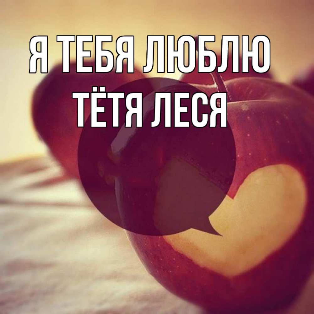 Открытка на каждый день с именем, Тётя-Леся Я тебя люблю вырезалки из яблок Прикольная открытка с пожеланием онлайн скачать бесплатно 