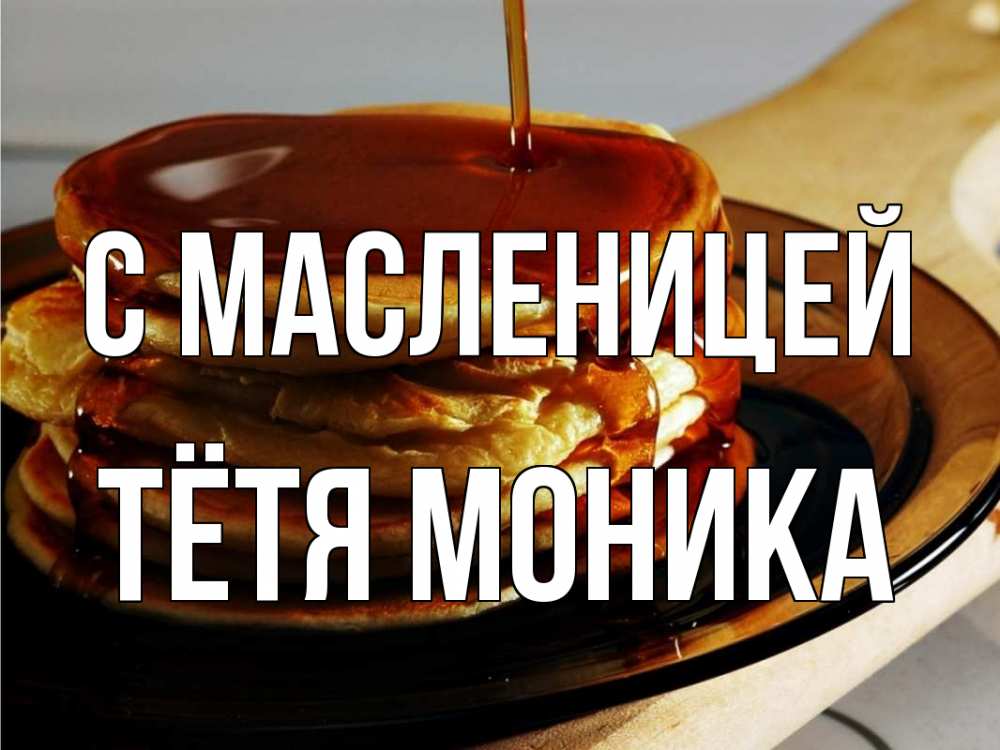 Открытка на каждый день с именем, Тётя-Моника С масленицей блины Прикольная открытка с пожеланием онлайн скачать бесплатно 
