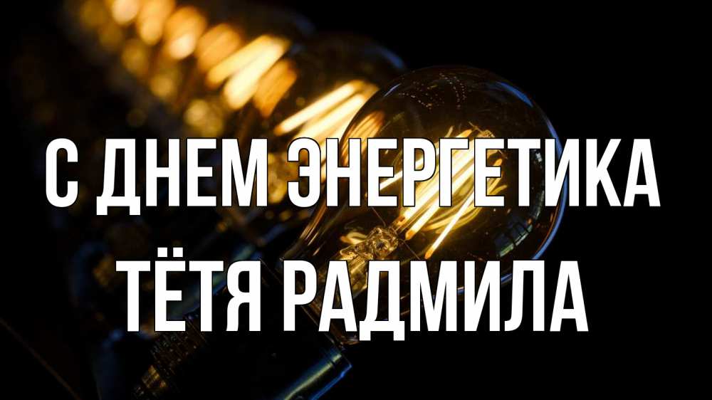 Открытка на каждый день с именем, Тётя-Радмила С днем энергетика лампочка Прикольная открытка с пожеланием онлайн скачать бесплатно 