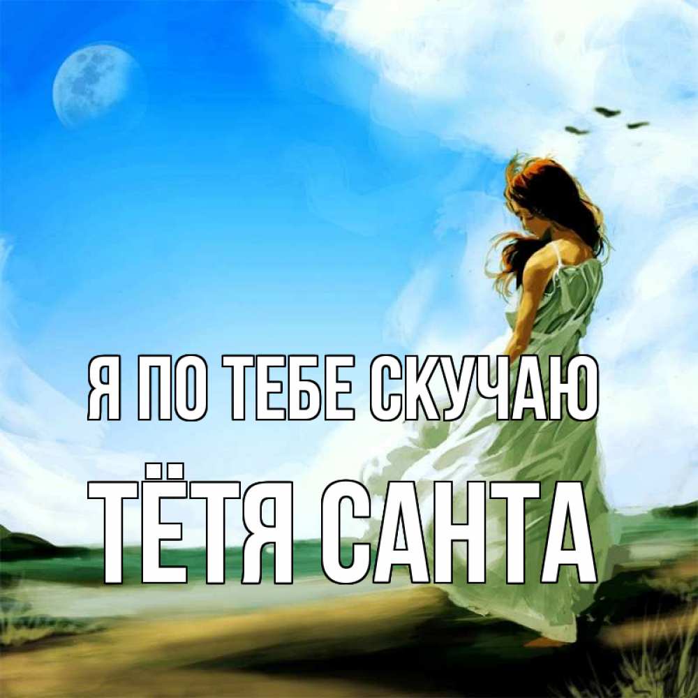 Открытка на каждый день с именем, Тётя-Санта Я по тебе скучаю очень скучно Прикольная открытка с пожеланием онлайн скачать бесплатно 
