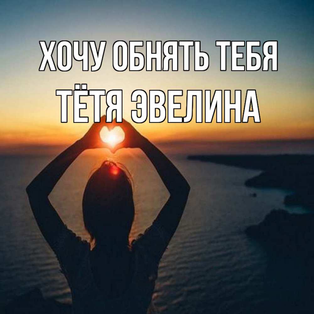Открытка на каждый день с именем, Тётя-Эвелина Хочу обнять тебя закат на море Прикольная открытка с пожеланием онлайн скачать бесплатно 