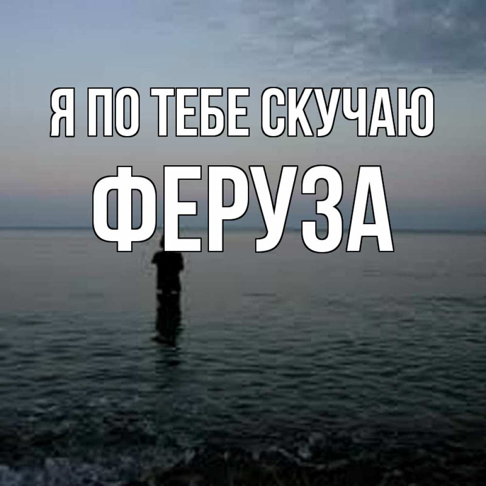 Открытка на каждый день с именем, Феруза Я по тебе скучаю скука Прикольная открытка с пожеланием онлайн скачать бесплатно 