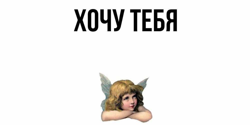 Открытка на каждый день с именем, Хочу-тебя Главная ангел Прикольная открытка с пожеланием онлайн скачать бесплатно 