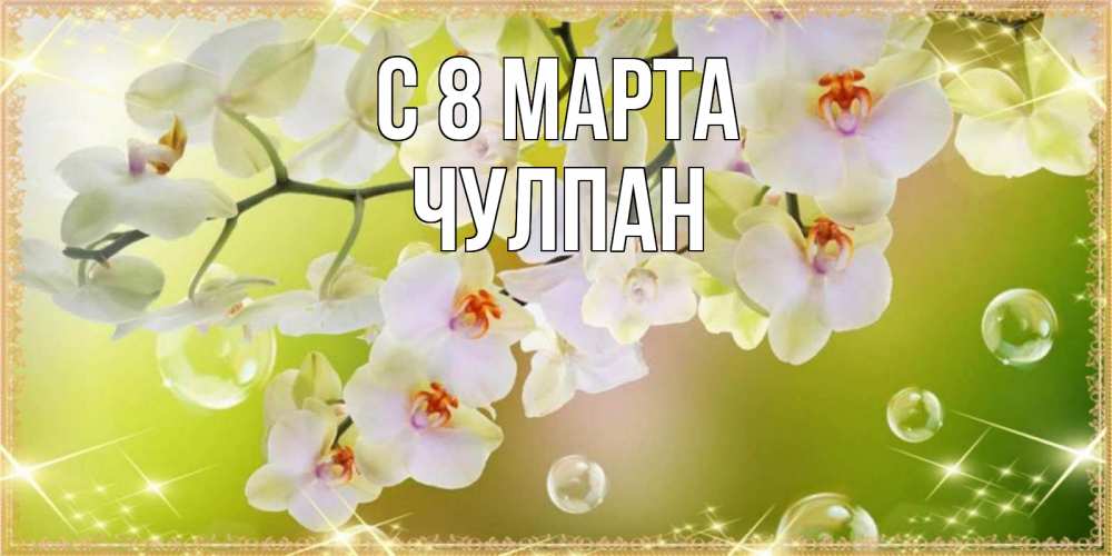Открытка на каждый день с именем, Чулпан С 8 МАРТА открытка с цветами на международный женский день Прикольная открытка с пожеланием онлайн скачать бесплатно 