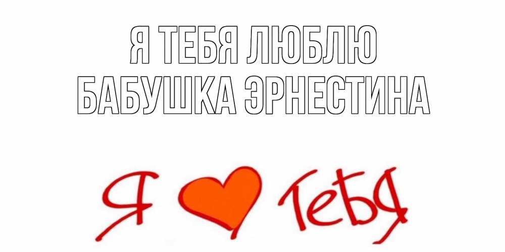 Открытка на каждый день с именем, Бабушка-Эрнестина Я тебя люблю Люблю Прикольная открытка с пожеланием онлайн скачать бесплатно 