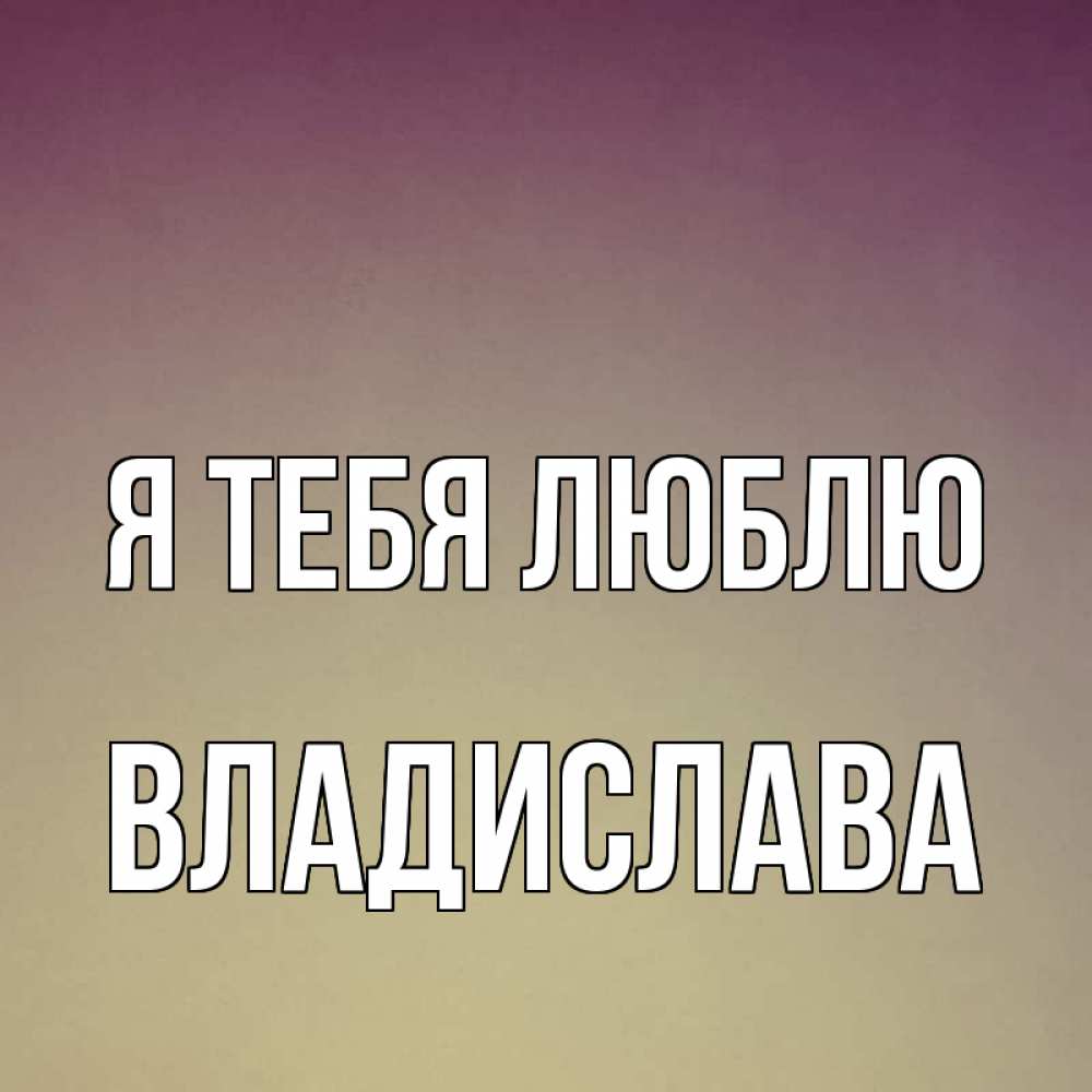Открытка на каждый день с именем, Владислава Я тебя люблю для любимой Прикольная открытка с пожеланием онлайн скачать бесплатно 