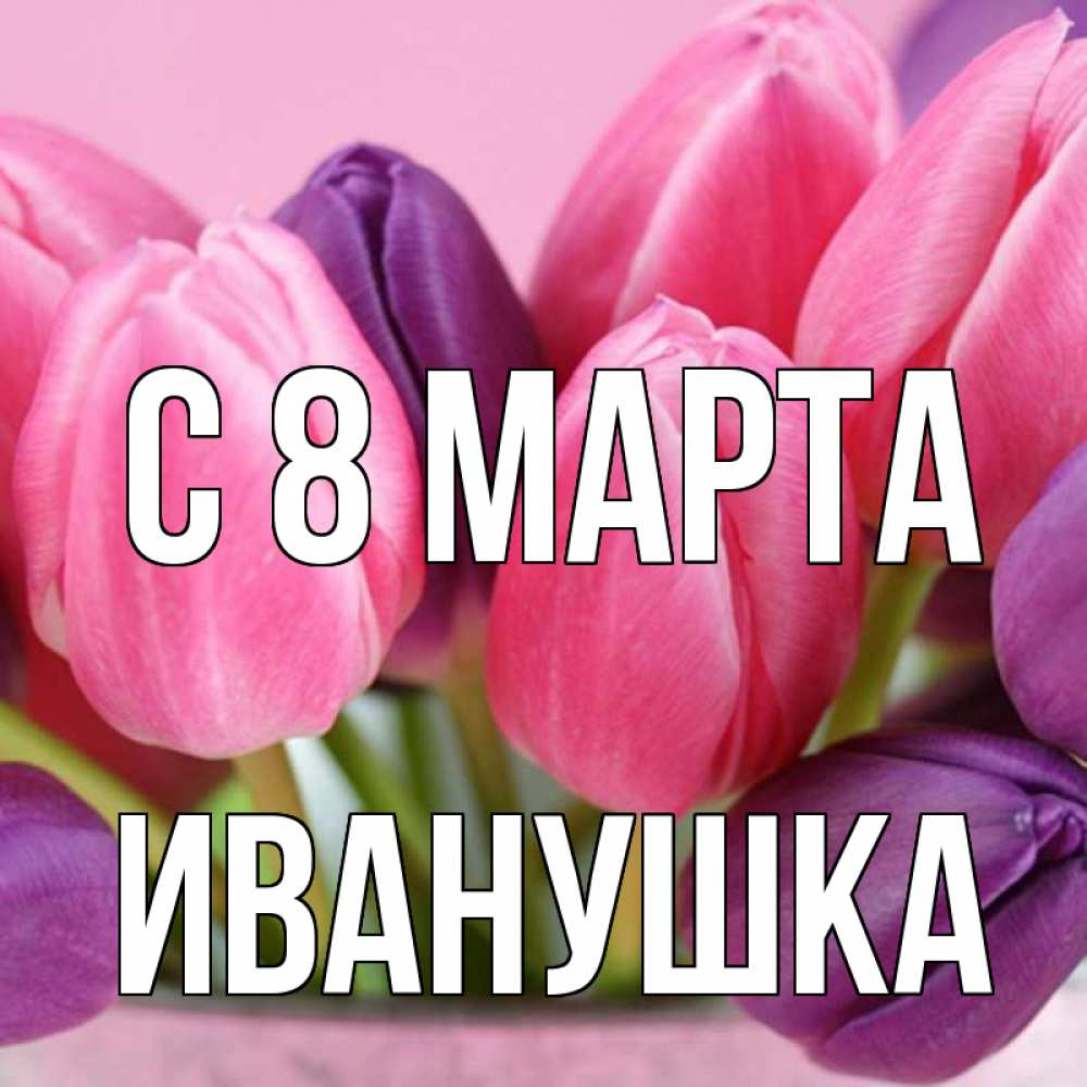 Картинка С 8 МАРТА, Иванушка