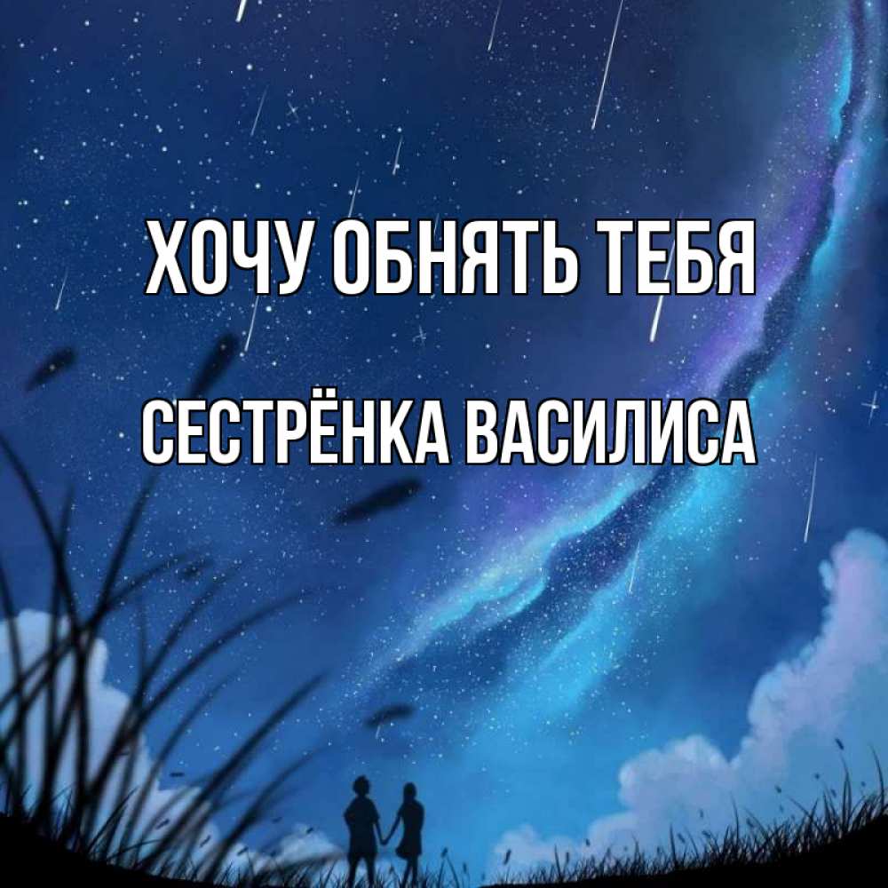 Открытка на каждый день с именем, Сестрёнка-Василиса Хочу обнять тебя камыши Прикольная открытка с пожеланием онлайн скачать бесплатно 