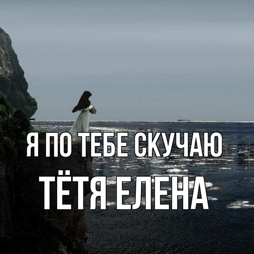 Открытка на каждый день с именем, Тётя-Елена Я по тебе скучаю жду тебя или в монастырь Прикольная открытка с пожеланием онлайн скачать бесплатно 