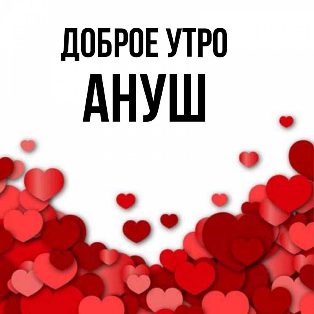 Открытка на каждый день с именем, Ануш Доброе утро хорошего настроения Прикольная открытка с пожеланием онлайн скачать бесплатно 