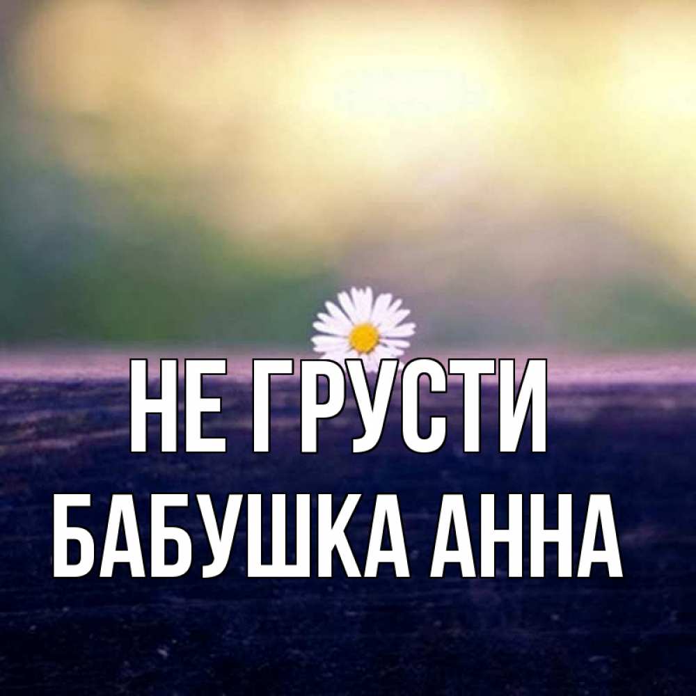 Открытка на каждый день с именем, Бабушка-Анна Не грусти красота Прикольная открытка с пожеланием онлайн скачать бесплатно 