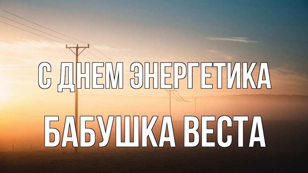 Открытка на каждый день с именем, Бабушка-Веста С днем энергетика дымка столбы провода Прикольная открытка с пожеланием онлайн скачать бесплатно 