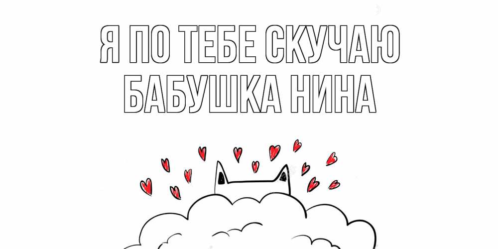 Открытка на каждый день с именем, Бабушка-Нина Я по тебе скучаю котик скучает по тебе очень с сердечками Прикольная открытка с пожеланием онлайн скачать бесплатно 