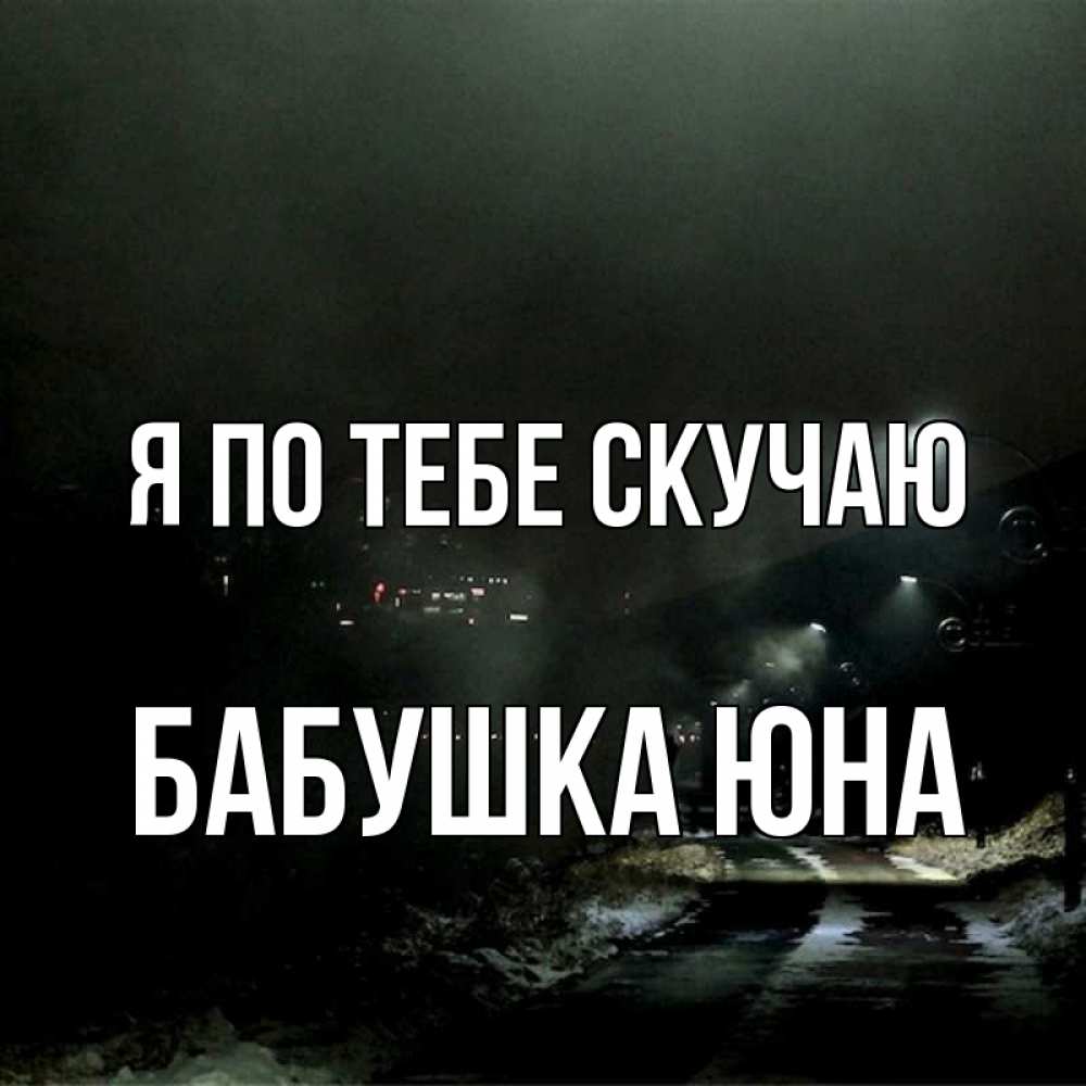 Открытка на каждый день с именем, Бабушка-Юна Я по тебе скучаю окраина города Прикольная открытка с пожеланием онлайн скачать бесплатно 