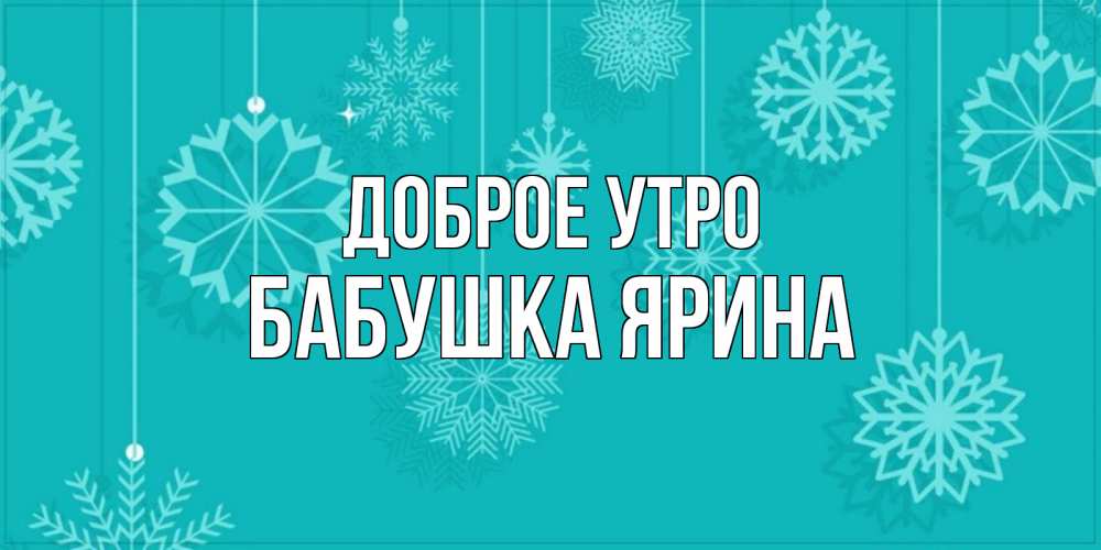 Открытка на каждый день с именем, Бабушка-Ярина Доброе утро открытка со снежинками Прикольная открытка с пожеланием онлайн скачать бесплатно 