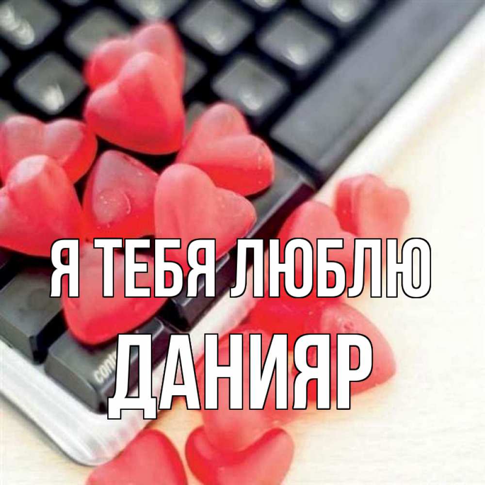 Открытка на каждый день с именем, Данияр Я тебя люблю конфеты в виде сердец Прикольная открытка с пожеланием онлайн скачать бесплатно 