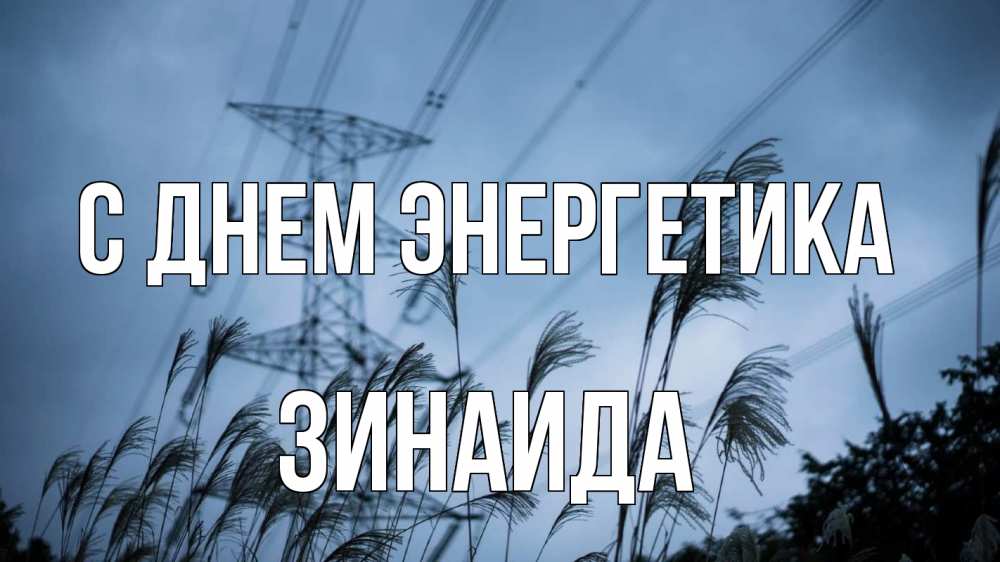 Открытка на каждый день с именем, Зинаида С днем энергетика ЛЭП электричество Прикольная открытка с пожеланием онлайн скачать бесплатно 
