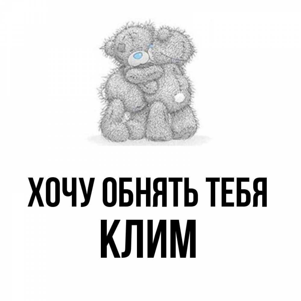 Открытка на каждый день с именем, Клим Хочу обнять тебя два теддика Прикольная открытка с пожеланием онлайн скачать бесплатно 