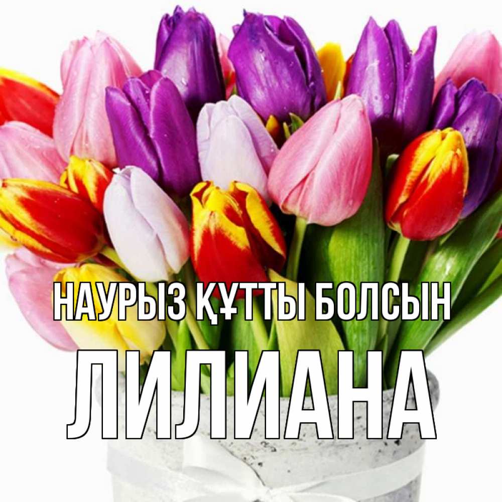 Открытка на каждый день с именем, Лилиана Наурыз құтты болсын букет Прикольная открытка с пожеланием онлайн скачать бесплатно 