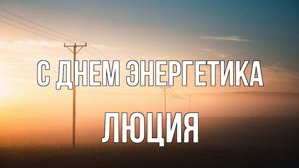 Открытка на каждый день с именем, Люция С днем энергетика дымка столбы провода Прикольная открытка с пожеланием онлайн скачать бесплатно 