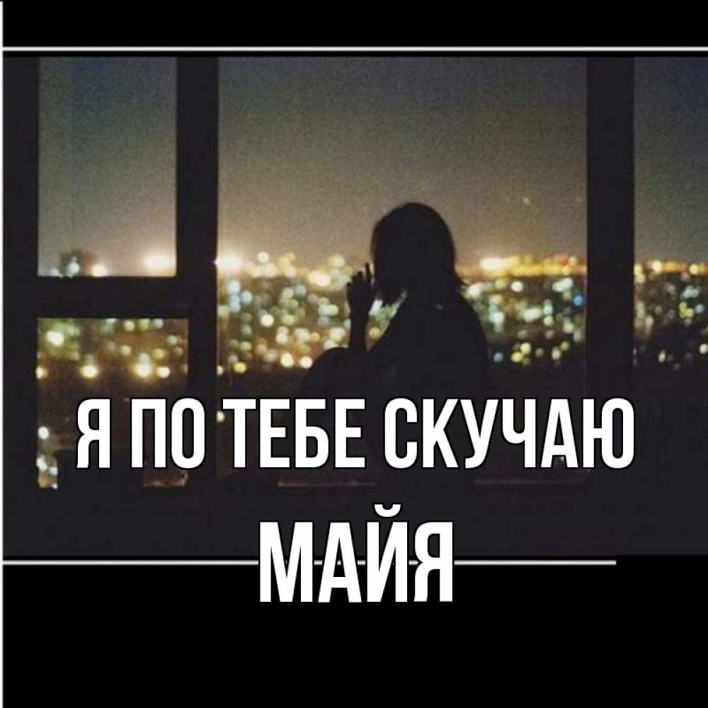 Открытка на каждый день с именем, Майя Я по тебе скучаю у окна Прикольная открытка с пожеланием онлайн скачать бесплатно 