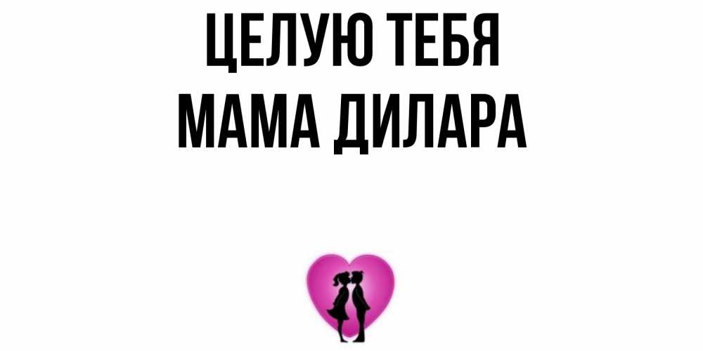 Открытка на каждый день с именем, Мама-Дилара Целую тебя поцелуй Прикольная открытка с пожеланием онлайн скачать бесплатно 