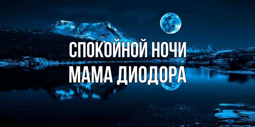 Открытка на каждый день с именем, Мама-Диодора Спокойной ночи луна, озеро, горы Прикольная открытка с пожеланием онлайн скачать бесплатно 