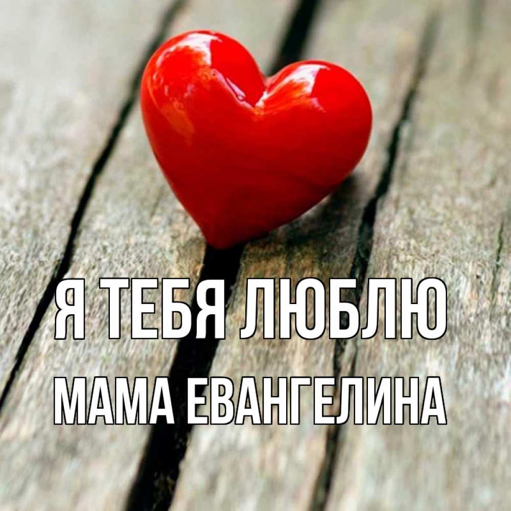 Открытка на каждый день с именем, Мама-Евангелина Я тебя люблю красное 2 Прикольная открытка с пожеланием онлайн скачать бесплатно 