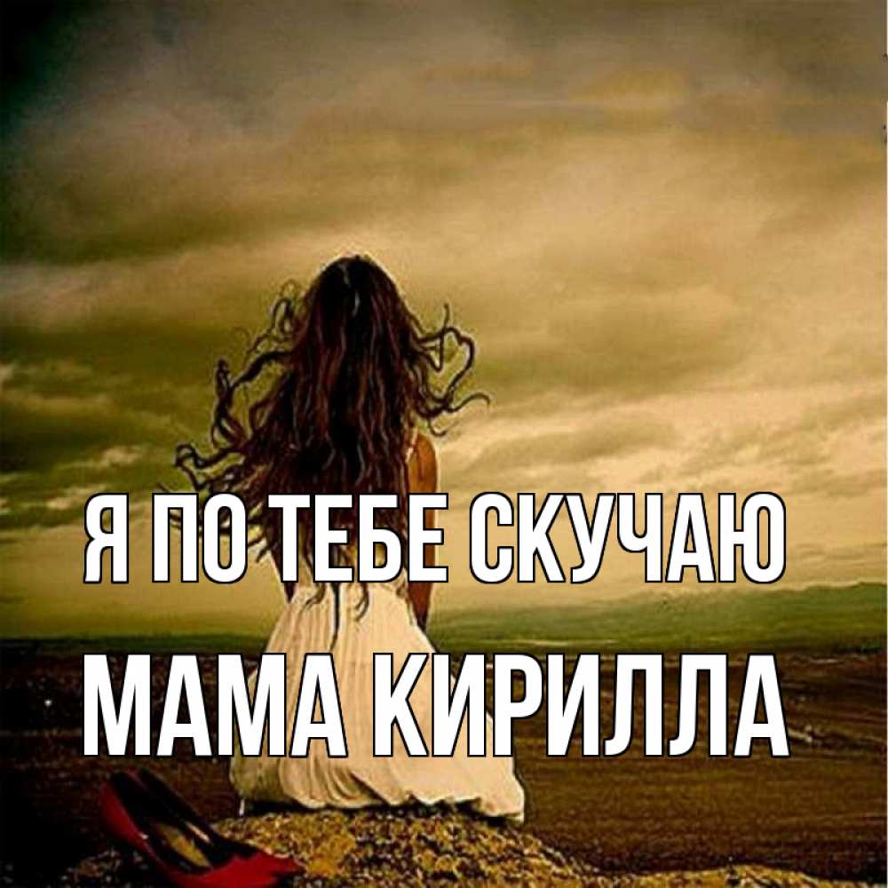 Открытка на каждый день с именем, Мама-Кирилла Я по тебе скучаю возвращайся Прикольная открытка с пожеланием онлайн скачать бесплатно 