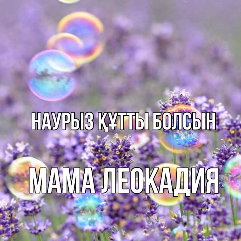 Открытка на каждый день с именем, Мама-Леокадия Наурыз құтты болсын цветы Прикольная открытка с пожеланием онлайн скачать бесплатно 