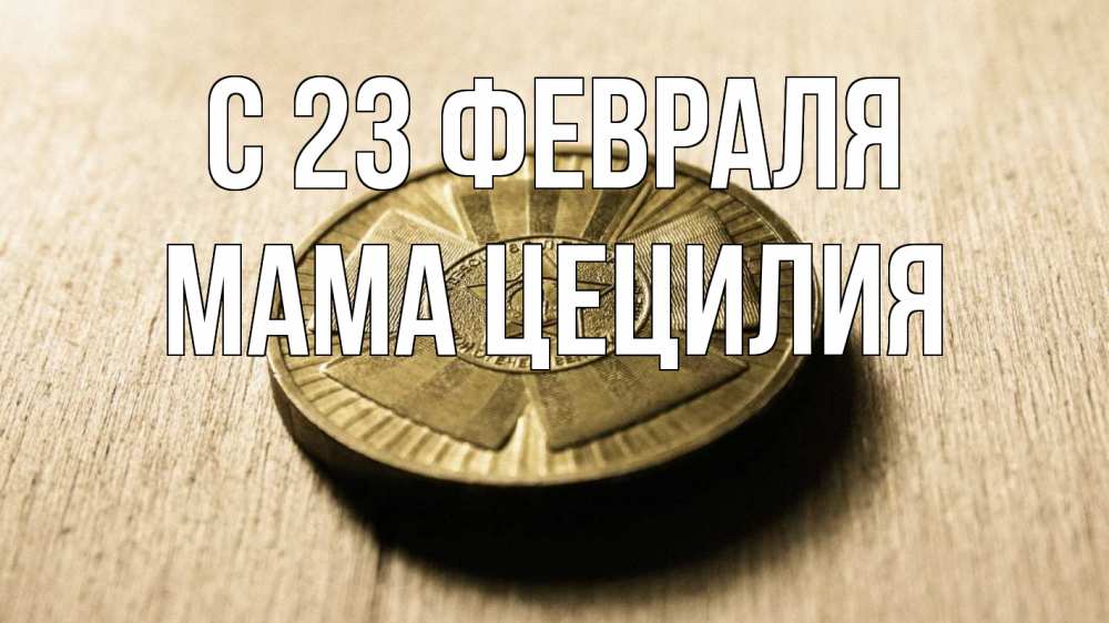 Открытка на каждый день с именем, Мама-Цецилия С 23 февраля 23 февраля Прикольная открытка с пожеланием онлайн скачать бесплатно 