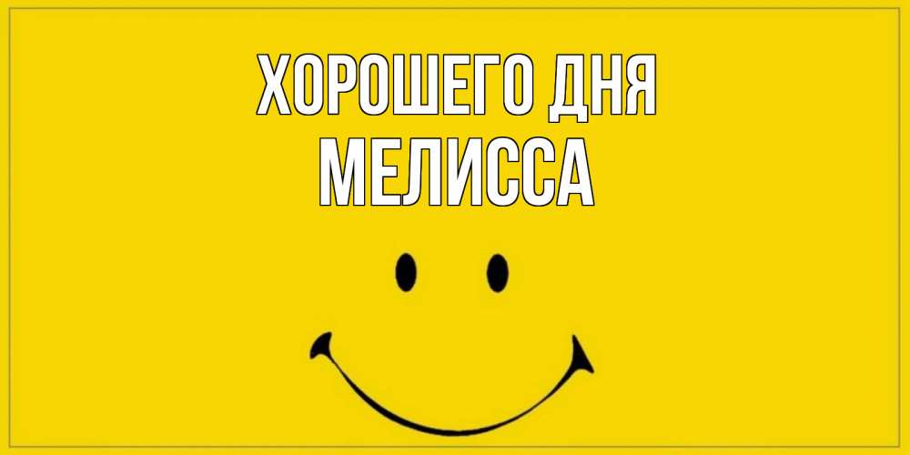 Открытка на каждый день с именем, Мелисса Хорошего дня улыбка Прикольная открытка с пожеланием онлайн скачать бесплатно 