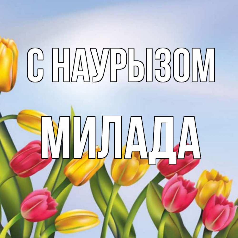 Открытка на каждый день с именем, Милада С наурызом праздник весны наурыз Прикольная открытка с пожеланием онлайн скачать бесплатно 