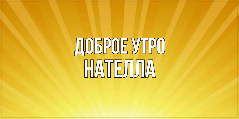 Открытка на каждый день с именем, Нателла Доброе утро пожелания доброго утра Прикольная открытка с пожеланием онлайн скачать бесплатно 
