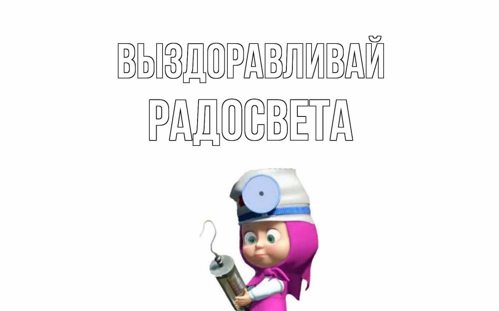Открытка на каждый день с именем, Радосвета Выздоравливай маша доктор варч Прикольная открытка с пожеланием онлайн скачать бесплатно 