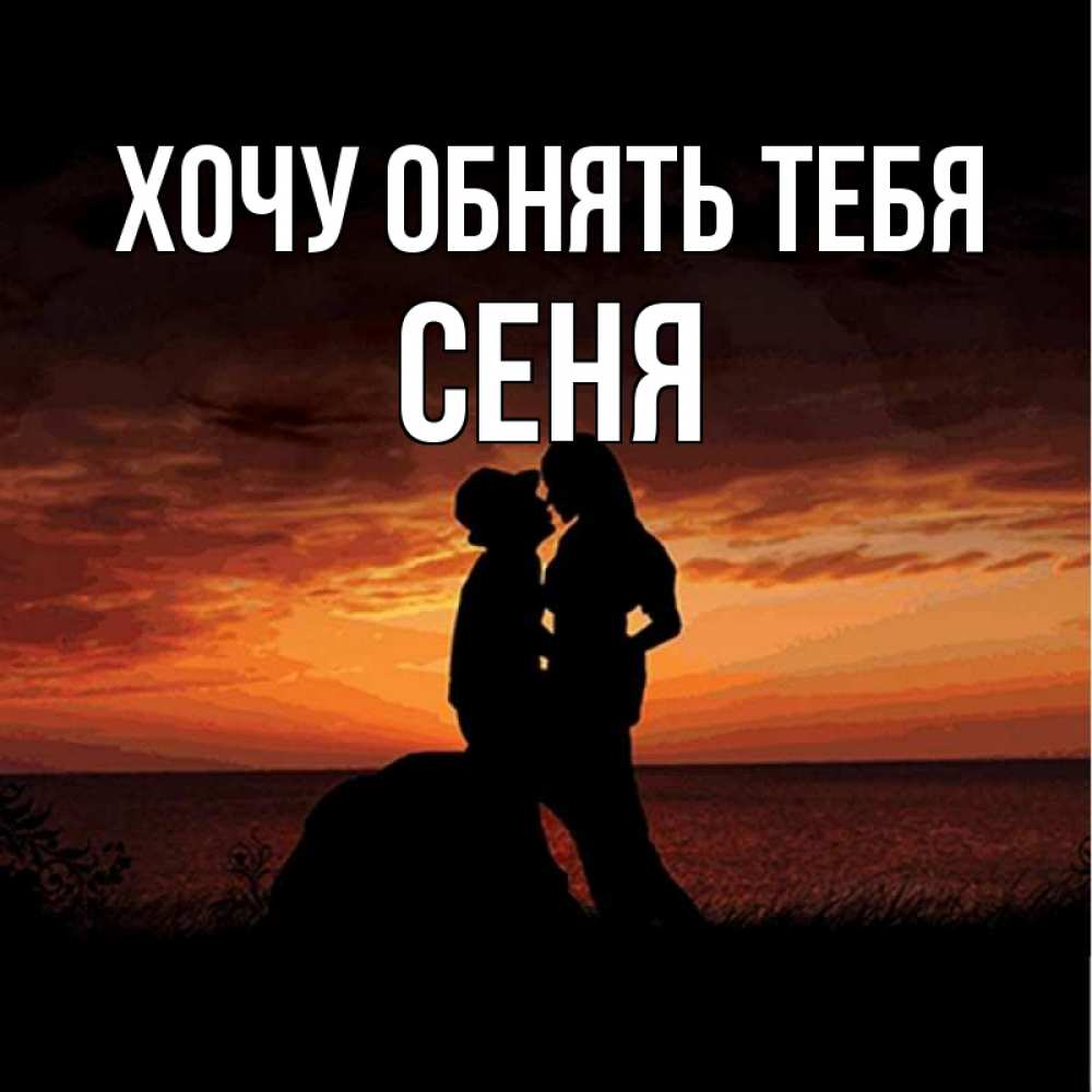 Открытка на каждый день с именем, Сеня Хочу обнять тебя парень и девушка и оранжевое небо Прикольная открытка с пожеланием онлайн скачать бесплатно 