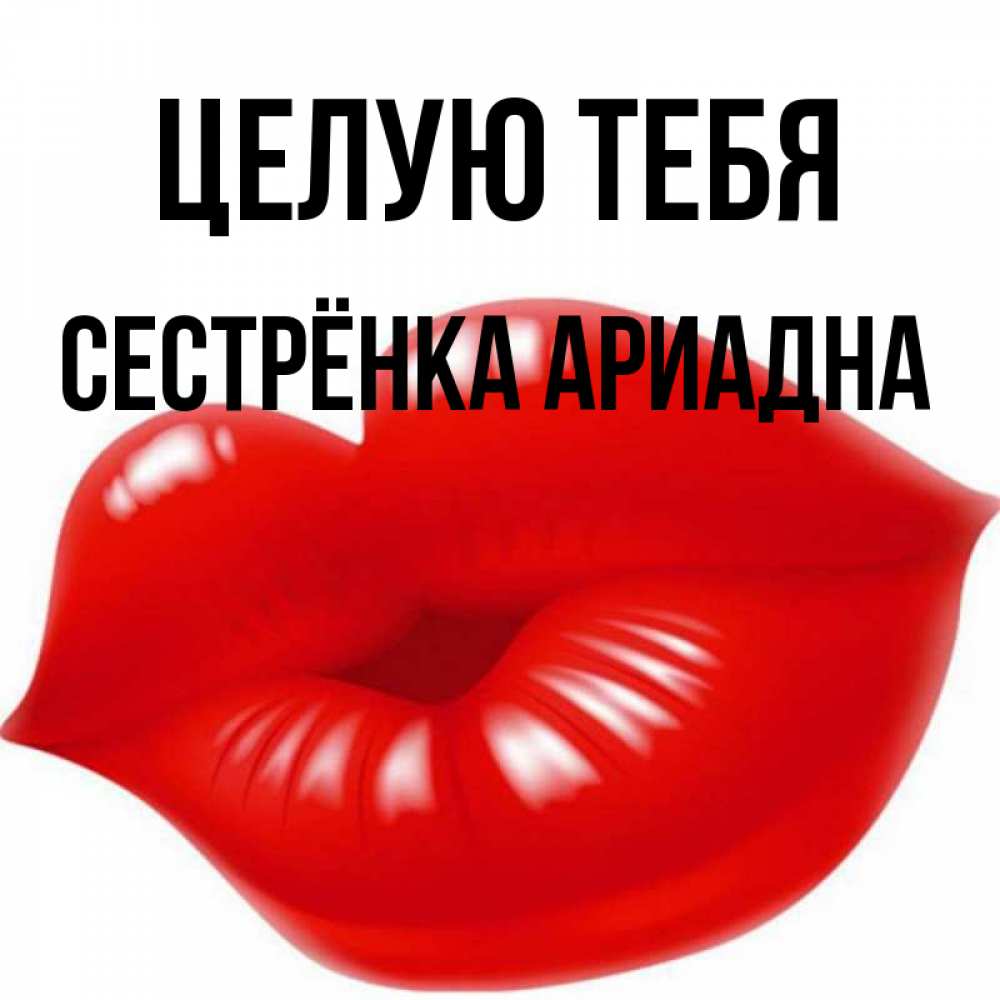 Открытка на каждый день с именем, Сестрёнка-Ариадна Целую тебя губки надутые бантиком Прикольная открытка с пожеланием онлайн скачать бесплатно 