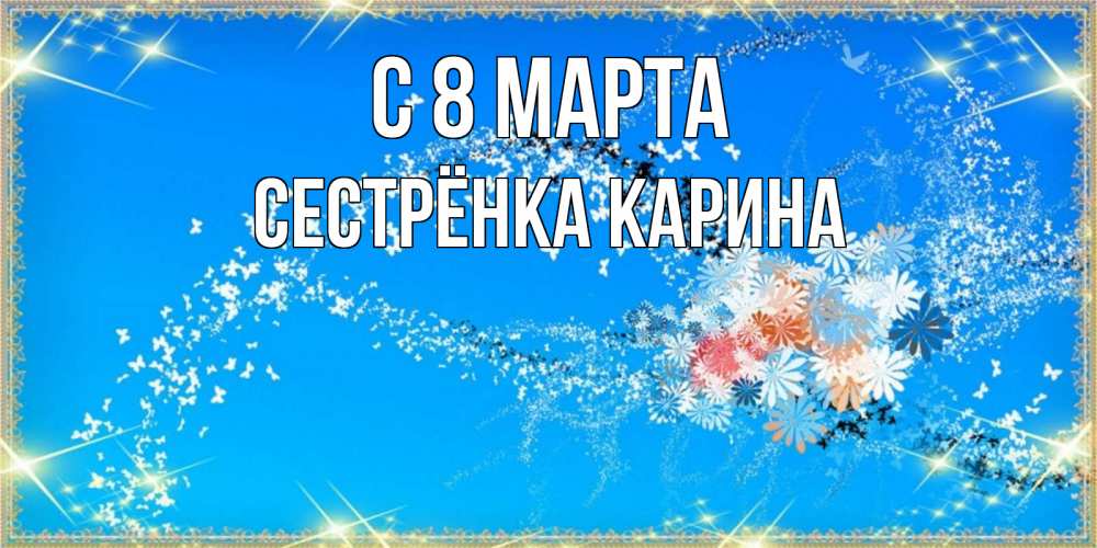 Открытка на каждый день с именем, Сестрёнка-Карина С 8 МАРТА открытка с подписью к международному женскому дню Прикольная открытка с пожеланием онлайн скачать бесплатно 