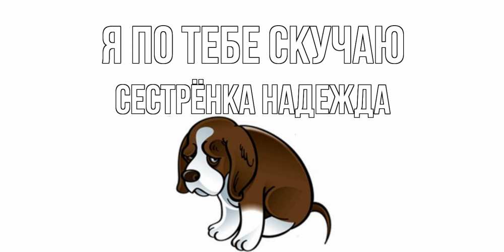 Открытка на каждый день с именем, Сестрёнка-Надежда Я по тебе скучаю я по тебе скучаю с щенком Прикольная открытка с пожеланием онлайн скачать бесплатно 