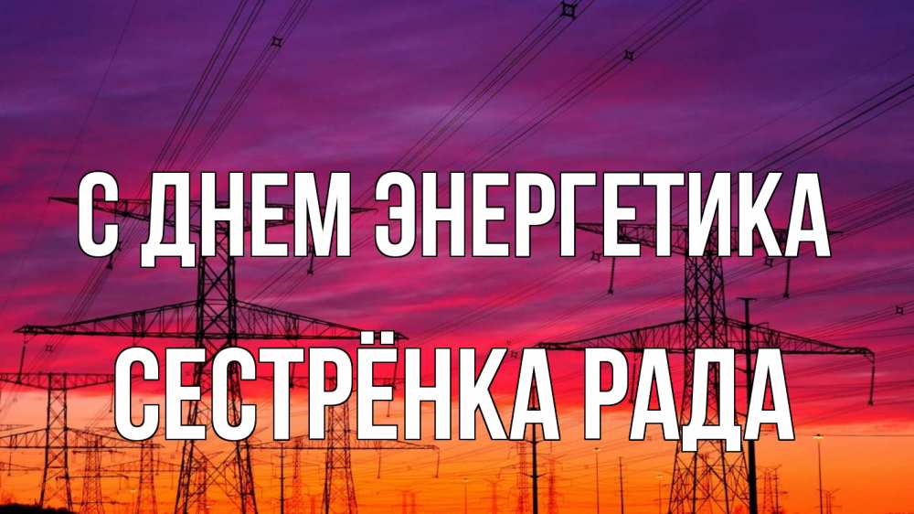 Открытка на каждый день с именем, Сестрёнка-Рада С днем энергетика энергия электричество закат Прикольная открытка с пожеланием онлайн скачать бесплатно 