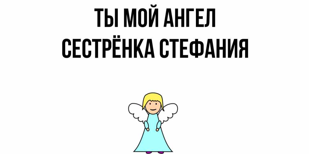 Открытка на каждый день с именем, Сестрёнка-Стефания Ты мой ангел ангел Прикольная открытка с пожеланием онлайн скачать бесплатно 