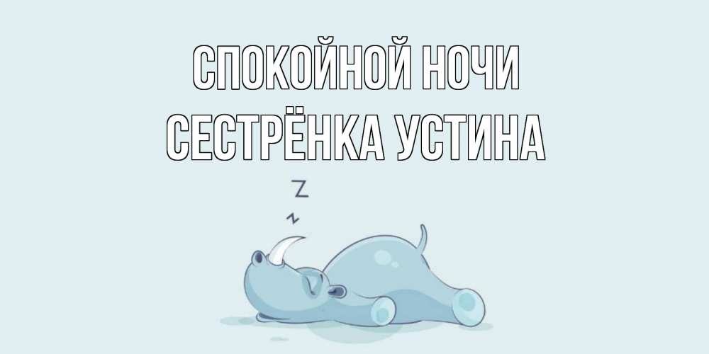 Открытка на каждый день с именем, Сестрёнка-Устина Спокойной ночи сладких снов с носорогом Прикольная открытка с пожеланием онлайн скачать бесплатно 