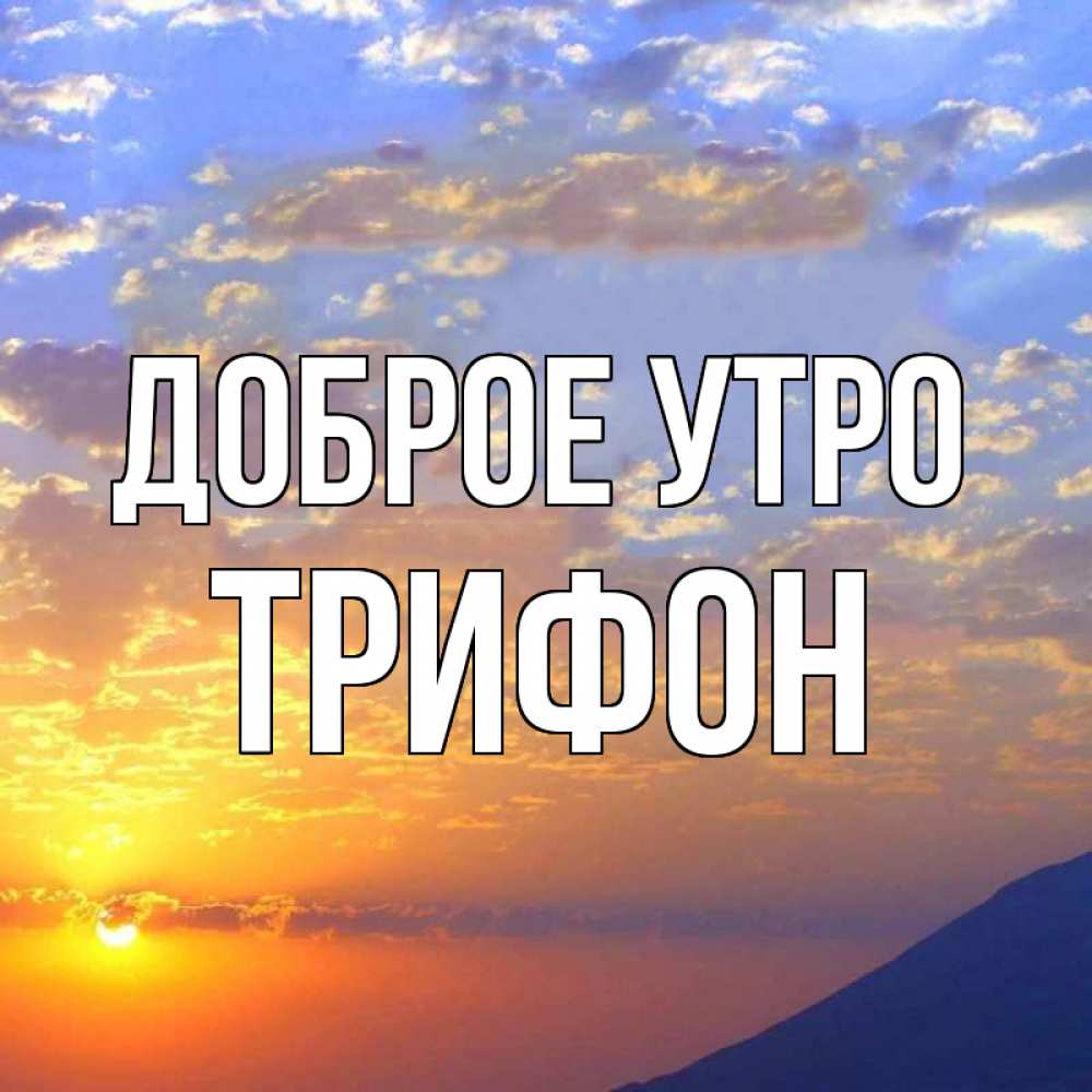 Открытка на каждый день с именем, Трифон Доброе утро облака и солнце Прикольная открытка с пожеланием онлайн скачать бесплатно 