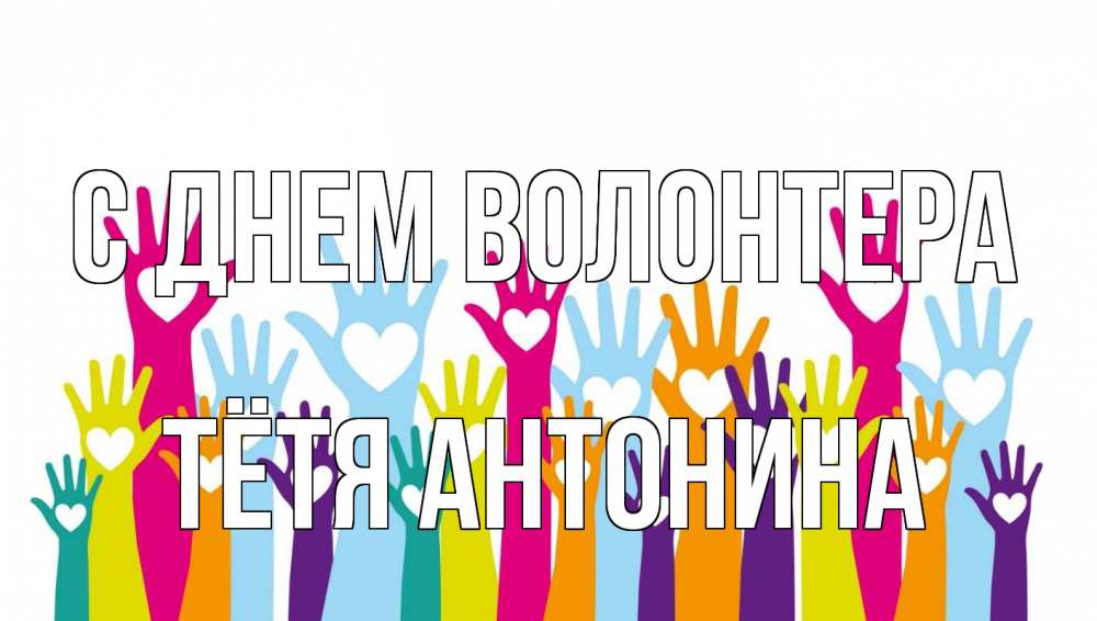 Открытка на каждый день с именем, Тётя-Антонина С днем волонтера С днем волонтера Прикольная открытка с пожеланием онлайн скачать бесплатно 
