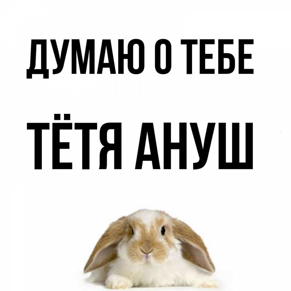 Открытка на каждый день с именем, Тётя-Ануш Думаю о тебе подписать своими руками онлайн Прикольная открытка с пожеланием онлайн скачать бесплатно 